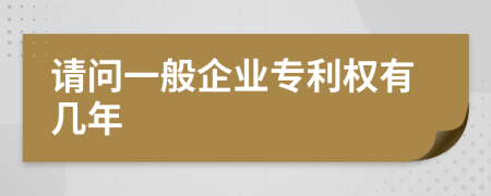 请问一般企业专利权有几年