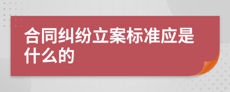 合同纠纷立案标准应是什么的