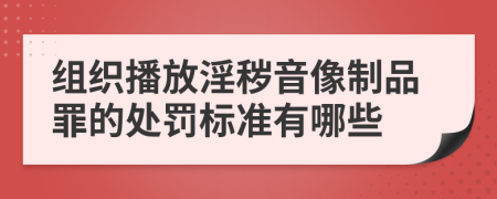 组织播放淫秽音像制品罪的处罚标准有哪些