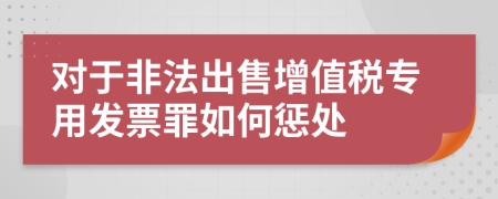 对于非法出售增值税专用发票罪如何惩处