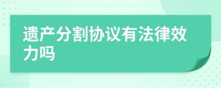 遗产分割协议有法律效力吗