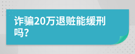 诈骗20万退赃能缓刑吗？