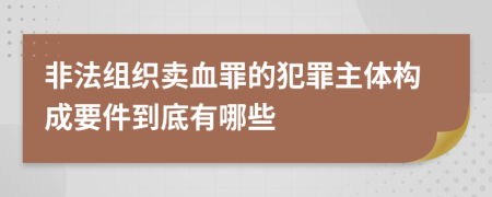 非法组织卖血罪的犯罪主体构成要件到底有哪些