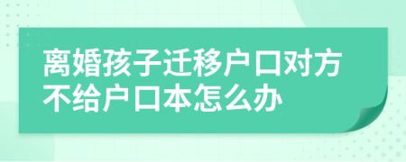 离婚孩子迁移户口对方不给户口本怎么办