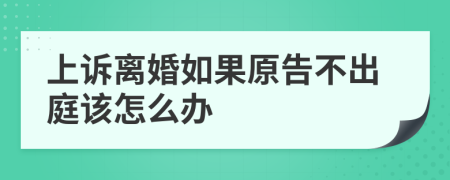 上诉离婚如果原告不出庭该怎么办