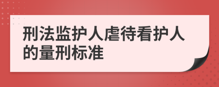 刑法监护人虐待看护人的量刑标准