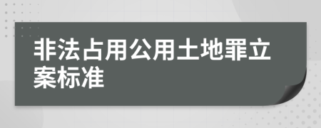 非法占用公用土地罪立案标准