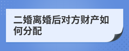 二婚离婚后对方财产如何分配