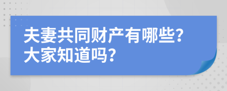 夫妻共同财产有哪些？大家知道吗？