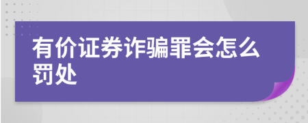 有价证券诈骗罪会怎么罚处