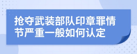抢夺武装部队印章罪情节严重一般如何认定