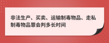 非法生产、买卖、运输制毒物品、走私制毒物品罪会判多长时间