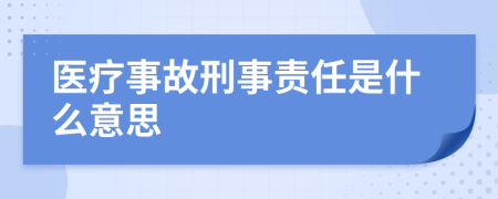 医疗事故刑事责任是什么意思