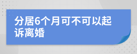 分居6个月可不可以起诉离婚