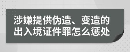 涉嫌提供伪造、变造的出入境证件罪怎么惩处