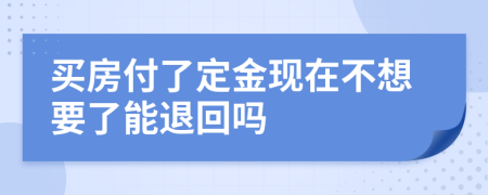 买房付了定金现在不想要了能退回吗