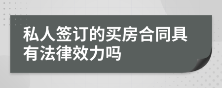 私人签订的买房合同具有法律效力吗