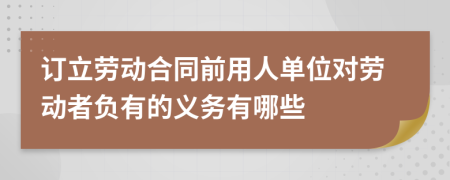 订立劳动合同前用人单位对劳动者负有的义务有哪些