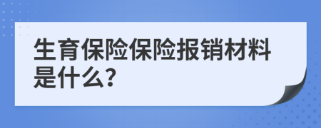 生育保险保险报销材料是什么？
