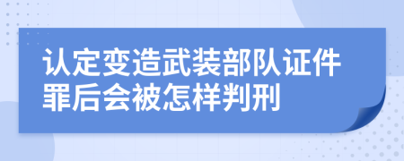 认定变造武装部队证件罪后会被怎样判刑