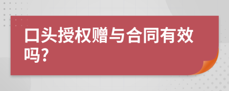 口头授权赠与合同有效吗?