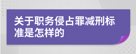 关于职务侵占罪减刑标准是怎样的