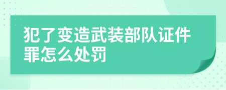 犯了变造武装部队证件罪怎么处罚