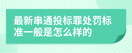 最新串通投标罪处罚标准一般是怎么样的