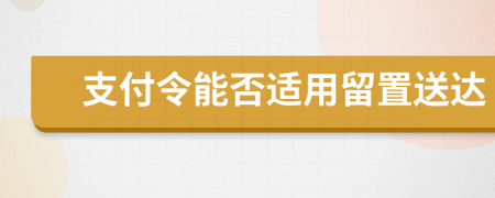 支付令能否适用留置送达