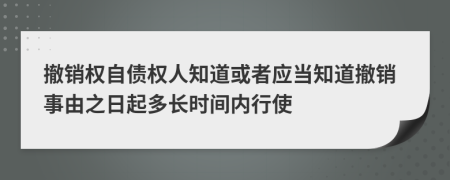 撤销权自债权人知道或者应当知道撤销事由之日起多长时间内行使