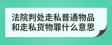 法院判处走私普通物品和走私货物罪什么意思