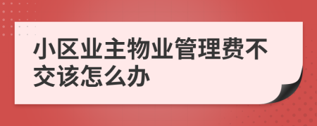 小区业主物业管理费不交该怎么办