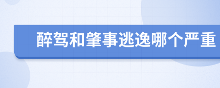 醉驾和肇事逃逸哪个严重