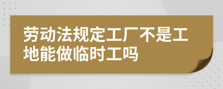 劳动法规定工厂不是工地能做临时工吗