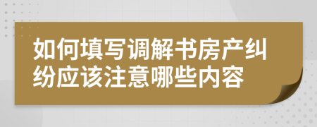 如何填写调解书房产纠纷应该注意哪些内容