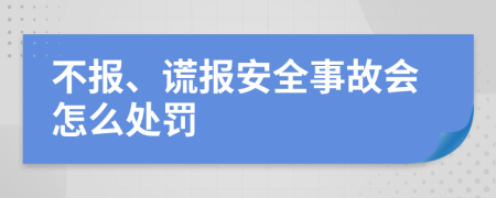 不报、谎报安全事故会怎么处罚