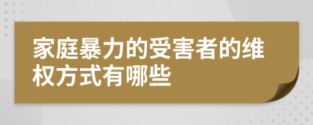 家庭暴力的受害者的维权方式有哪些