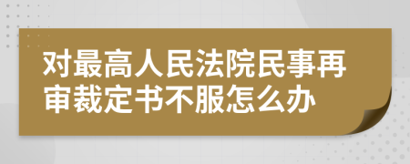 对最高人民法院民事再审裁定书不服怎么办