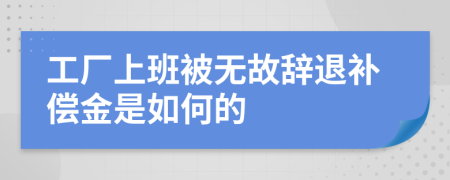 工厂上班被无故辞退补偿金是如何的