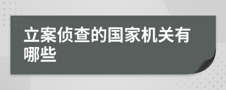 立案侦查的国家机关有哪些