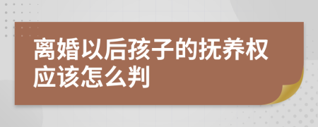 离婚以后孩子的抚养权应该怎么判