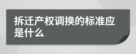 拆迁产权调换的标准应是什么