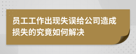 员工工作出现失误给公司造成损失的究竟如何解决