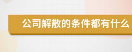 公司解散的条件都有什么