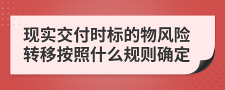 现实交付时标的物风险转移按照什么规则确定