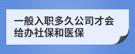 一般入职多久公司才会给办社保和医保