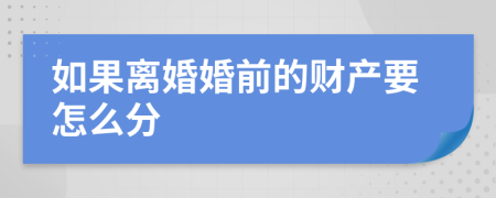 如果离婚婚前的财产要怎么分