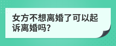 女方不想离婚了可以起诉离婚吗？