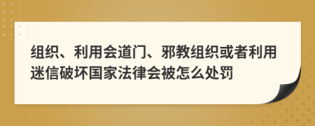 组织、利用会道门、邪教组织或者利用迷信破坏国家法律会被怎么处罚