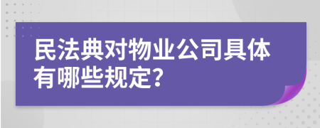 民法典对物业公司具体有哪些规定？